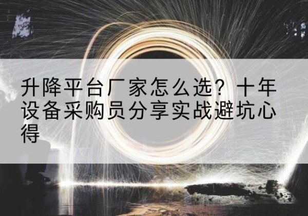 新晃升降平台厂家-怎么选？十年设备采购员分享实战避坑心得