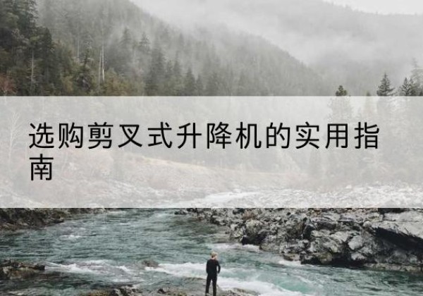 新晃剪叉式升降机怎么选-选购剪叉式升降机的实用指南