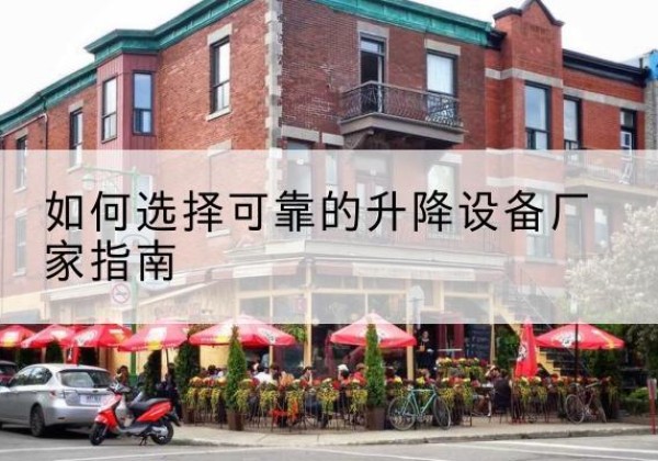新晃电动升降机厂家-如何选择可靠的升降设备厂家指南