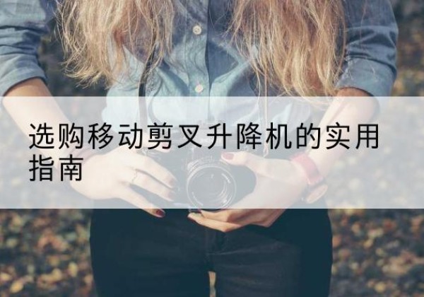 新晃移动剪叉升降机怎么选-选购移动剪叉升降机的实用指南